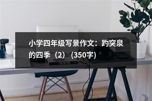 小學(xué)四年級(jí)寫(xiě)景作文：趵突泉的四季（2） (350字)