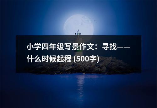 小學四年級寫景作文：尋找——什么時候起程 (500字)