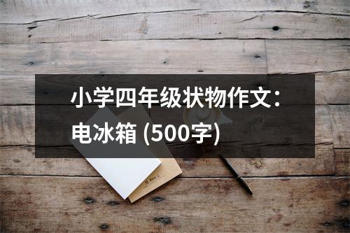 小學(xué)四年級狀物作文：電冰箱 (500字)