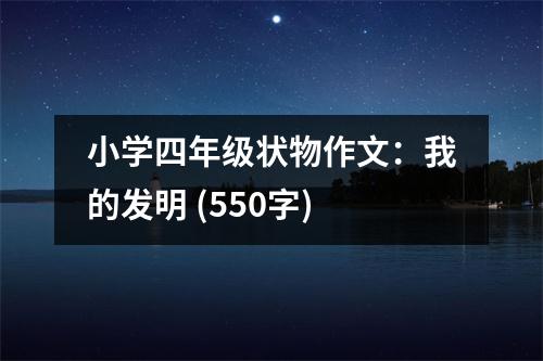小學(xué)四年級(jí)狀物作文：我的發(fā)明 (550字)