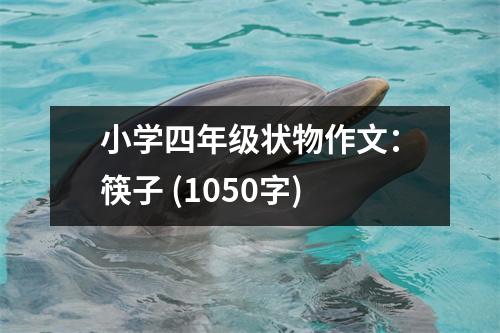 小學(xué)四年級(jí)狀物作文：筷子 (1050字)
