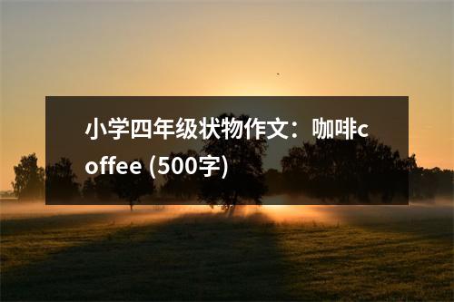 小學(xué)四年級(jí)狀物作文：咖啡coffee (500字)