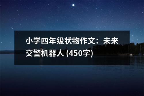 小學(xué)四年級(jí)狀物作文：未來交警機(jī)器人 (450字)