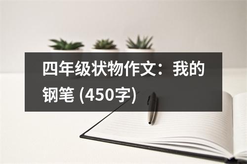 四年級(jí)狀物作文：我的鋼筆 (450字)