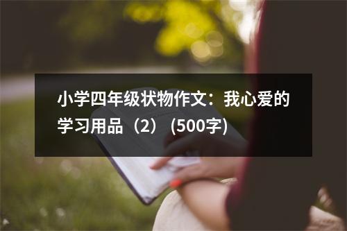 小學(xué)四年級狀物作文：我心愛的學(xué)習(xí)用品（2） (500字)