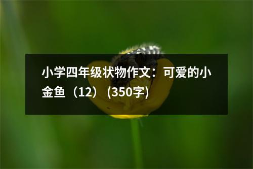小學(xué)四年級狀物作文：可愛的小金魚（12） (350字)