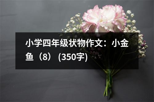 小學(xué)四年級狀物作文：小金魚（8） (350字)