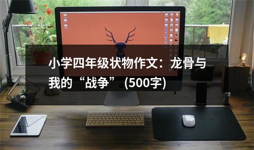 小學四年級狀物作文：龍骨與我的“戰(zhàn)爭” (500字)