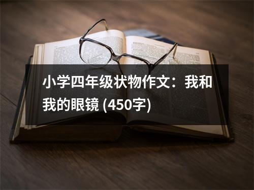 小學(xué)四年級狀物作文：我和我的眼鏡 (450字)