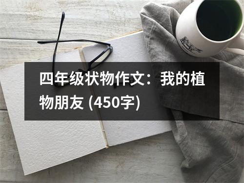 四年級狀物作文：我的植物朋友 (450字)