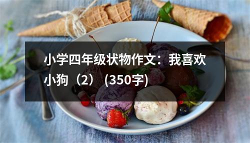 小學(xué)四年級狀物作文：我喜歡小狗（2） (350字)
