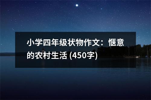 小學(xué)四年級狀物作文：愜意的農(nóng)村生活 (450字)