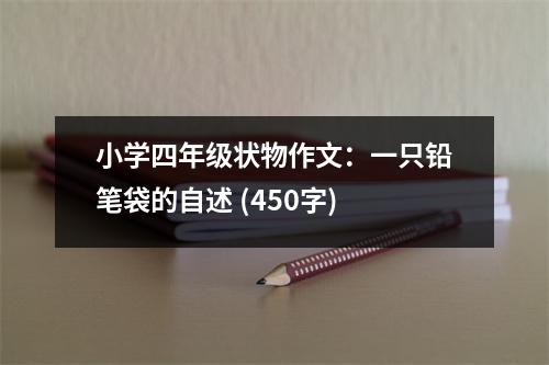 小學(xué)四年級(jí)狀物作文：一只鉛筆袋的自述 (450字)