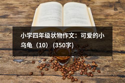 小學(xué)四年級(jí)狀物作文：可愛的小烏龜（10） (350字)