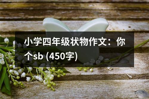 小學(xué)四年級(jí)狀物作文：你個(gè)sb (450字)