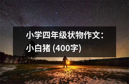 小學四年級狀物作文：小白豬 (400字)