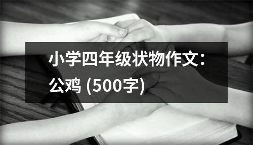小學(xué)四年級狀物作文：公雞 (500字)