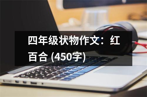 四年級(jí)狀物作文：紅百合 (450字)
