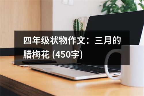 四年級(jí)狀物作文：三月的臘梅花 (450字)