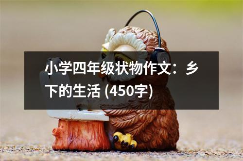 小學(xué)四年級(jí)狀物作文：鄉(xiāng)下的生活 (450字)