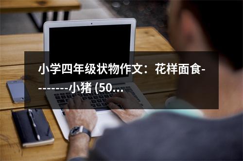 小學(xué)四年級狀物作文：花樣面食--------小豬 (500字)