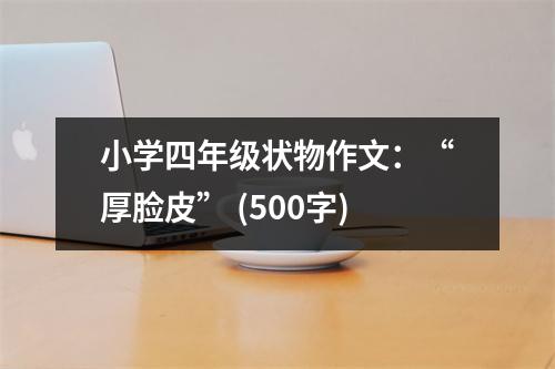 小學四年級狀物作文：“厚臉皮” (500字)