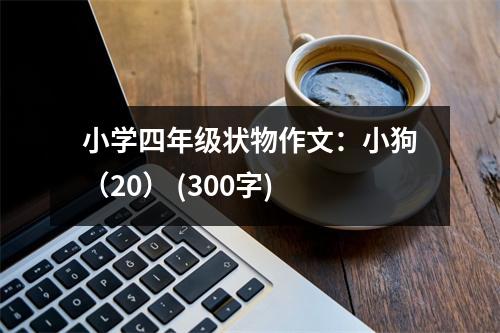 小學(xué)四年級(jí)狀物作文：小狗（20） (300字)