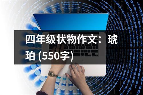四年級狀物作文：琥珀 (550字)