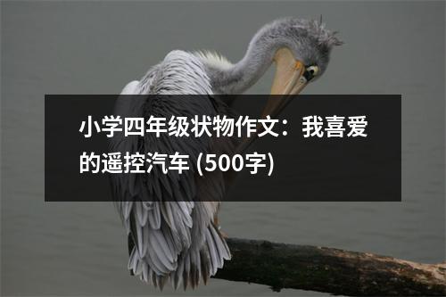 小學(xué)四年級狀物作文：我喜愛的遙控汽車 (500字)