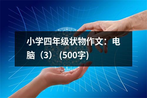 小學(xué)四年級狀物作文：電腦（3） (500字)
