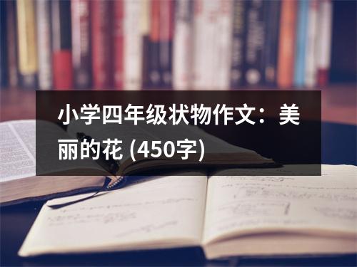 小學(xué)四年級狀物作文：美麗的花 (450字)