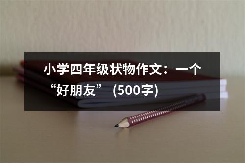 小學四年級狀物作文：一個“好朋友” (500字)