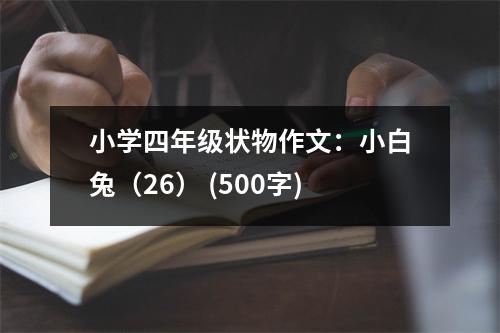 小學(xué)四年級(jí)狀物作文：小白兔（26） (500字)
