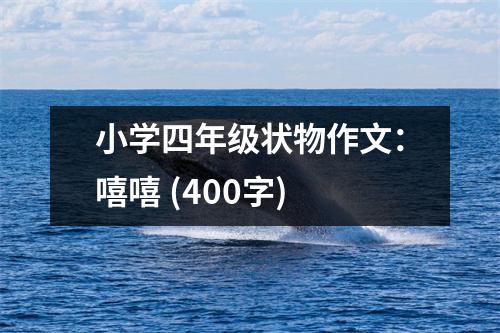 小學(xué)四年級狀物作文：嘻嘻 (400字)