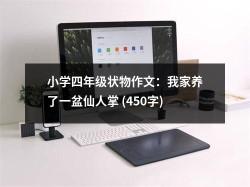 小學四年級狀物作文：我家養(yǎng)了一盆仙人掌 (450字)