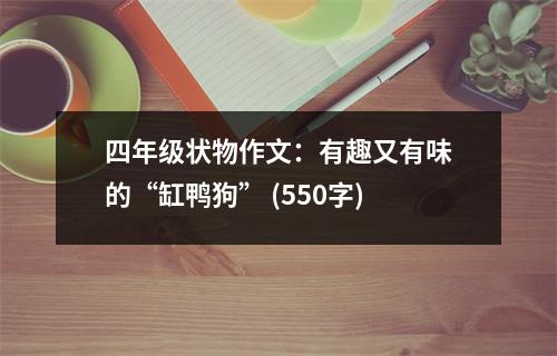 四年級狀物作文：有趣又有味的“缸鴨狗” (550字)