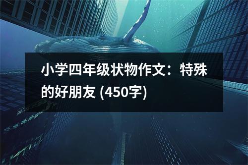 小學(xué)四年級狀物作文：特殊的好朋友 (450字)