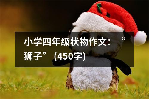小學四年級狀物作文：“獅子” (450字)