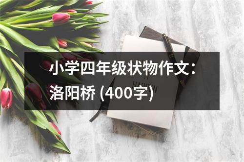 小學四年級狀物作文：洛陽橋 (400字)