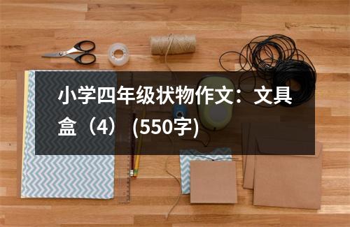 小學四年級狀物作文：文具盒（4） (550字)