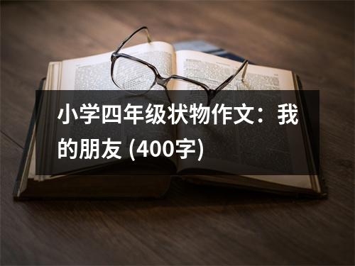 小學(xué)四年級(jí)狀物作文：我的朋友 (400字)