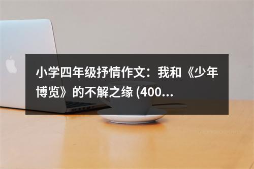 小學(xué)四年級抒情作文：我和《少年博覽》的不解之緣 (400字)