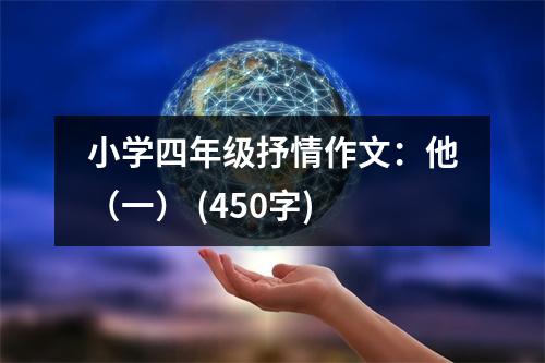 小學(xué)四年級抒情作文：他（一） (450字)