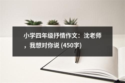 小學四年級抒情作文：沈老師，我想對你說 (450字)