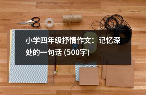 小學(xué)四年級抒情作文：記憶深處的一句話 (500字)