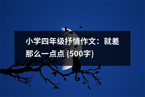 小學(xué)四年級(jí)抒情作文：就差那么一點(diǎn)點(diǎn) (500字)
