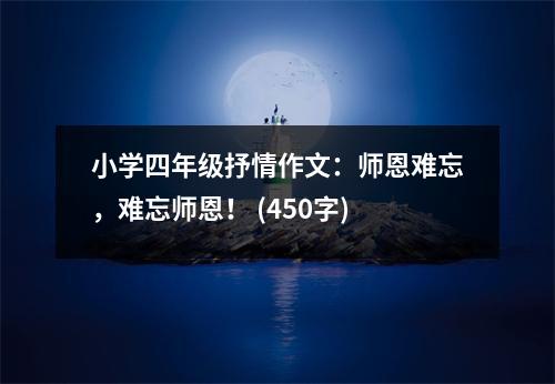小學(xué)四年級(jí)抒情作文：師恩難忘，難忘師恩！ (450字)