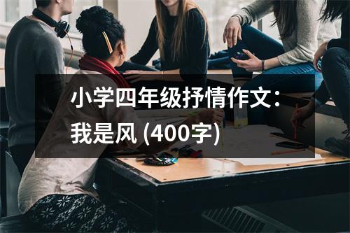 小學(xué)四年級抒情作文：我是風(fēng) (400字)