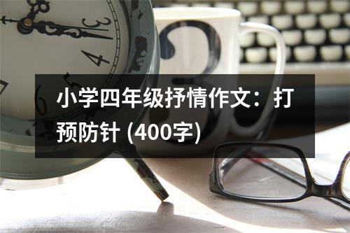 小學四年級抒情作文：打預防針 (400字)