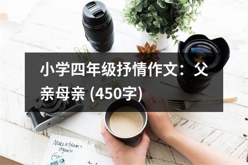 小學(xué)四年級抒情作文：父親母親 (450字)